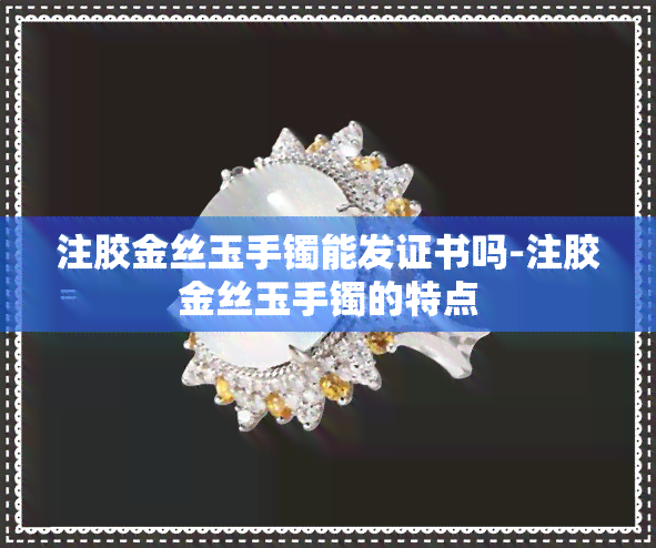 注胶金丝玉手镯能发证书吗-注胶金丝玉手镯的特点