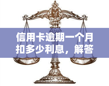 信用卡逾期一个月扣多少利息，解答：信用卡逾期一个月会产生多少利息？