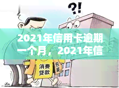 2021年信用卡逾期一个月，2021年信用卡逾期：如何处理和避免