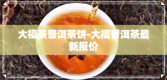 大福茶普洱茶饼-大福普洱茶最新报价