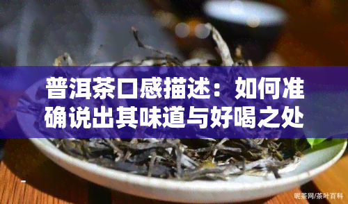 普洱茶口感描述：如何准确说出其味道与好喝之处？