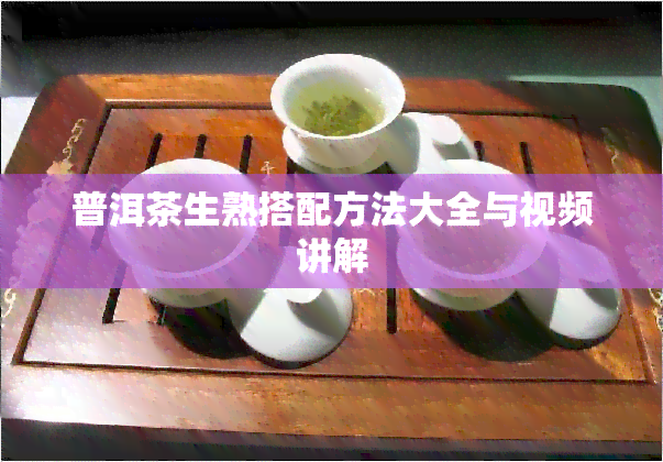 普洱茶生熟搭配方法大全与视频讲解