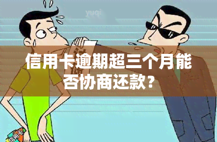 信用卡逾期超三个月能否协商还款？