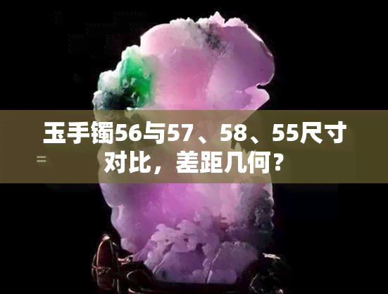 玉手镯56与57、58、55尺寸对比，差距几何？