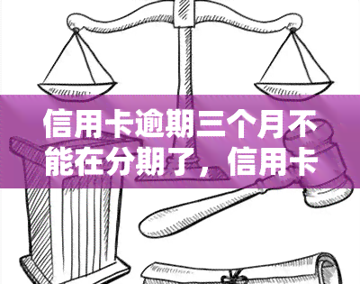 信用卡逾期三个月不能在分期了，信用卡逾期三个月，分期功能将无法使用