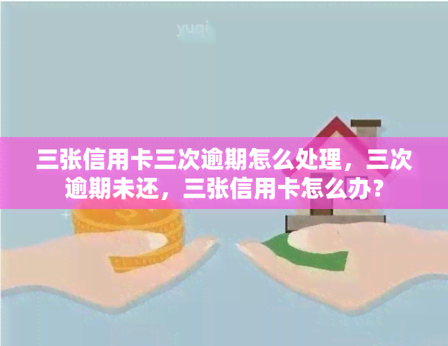 三张信用卡三次逾期怎么处理，三次逾期未还，三张信用卡怎么办？