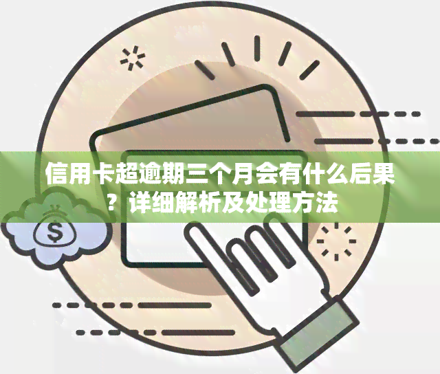 信用卡超逾期三个月会有什么后果？详细解析及处理方法