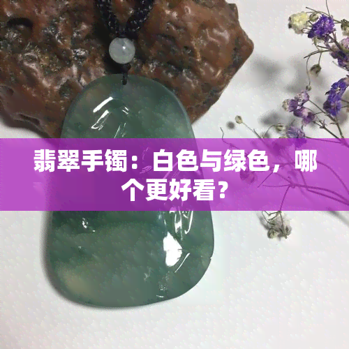 翡翠手镯：白色与绿色，哪个更好看？