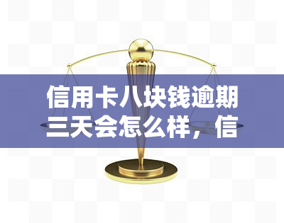 信用卡八块钱逾期三天会怎么样，信用卡逾期三天，会产生多少费用？