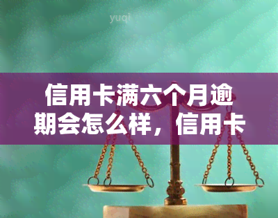 信用卡满六个月逾期会怎么样，信用卡逾期达6个月会产生哪些后果？