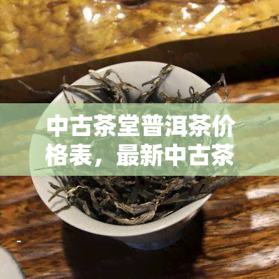 中古茶堂普洱茶价格表，最新中古茶堂普洱茶价格表一览