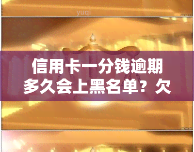 信用卡一分钱逾期多久会上黑名单？欠一分钱的影响是什么？