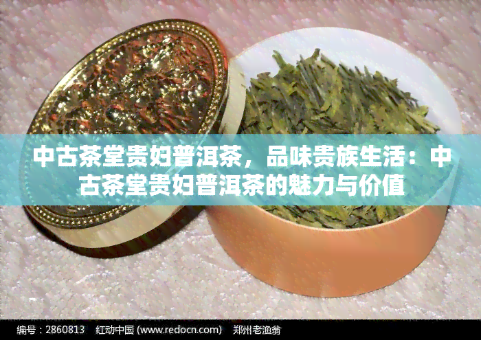 中古茶堂贵妇普洱茶，品味贵族生活：中古茶堂贵妇普洱茶的魅力与价值