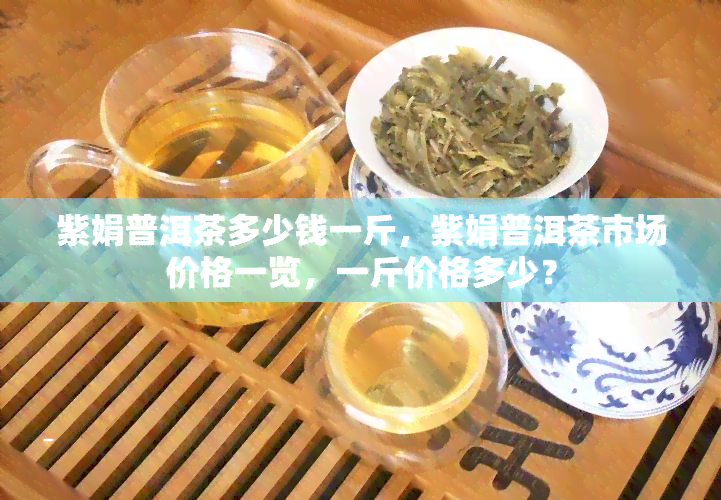 紫娟普洱茶多少钱一斤，紫娟普洱茶市场价格一览，一斤价格多少？