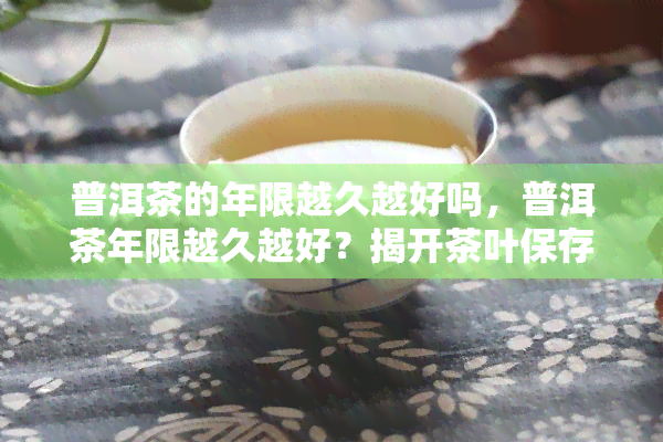 普洱茶的年限越久越好吗，普洱茶年限越久越好？揭开茶叶保存期限的迷思