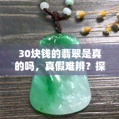 30块钱的翡翠是真的吗，真假难辨？探讨30元翡翠的真伪性