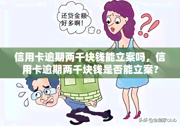 信用卡逾期两千块钱能立案吗，信用卡逾期两千块钱是否能立案？