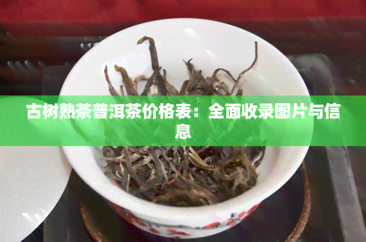 古树熟茶普洱茶价格表：全面收录图片与信息