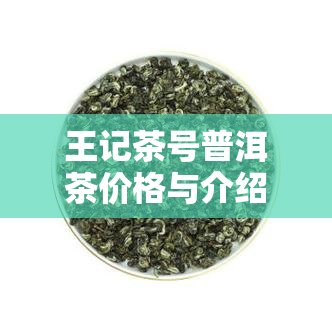 王记茶号普洱茶价格与介绍，了解玩家收藏