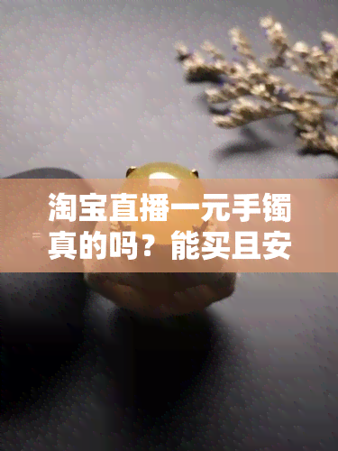 淘宝直播一元手镯真的吗？能买且安全吗？探讨