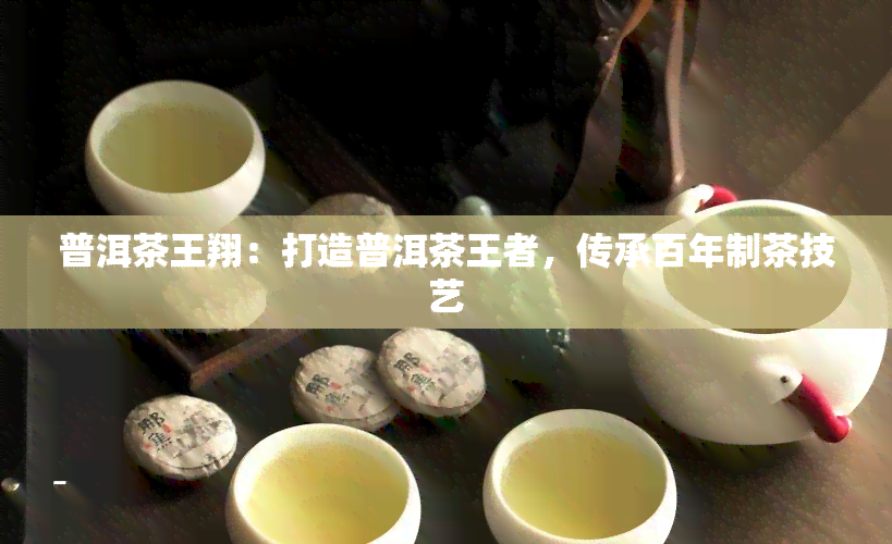 普洱茶王翔：打造普洱茶王者，传承百年制茶技艺