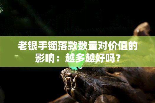 老银手镯落款数量对价值的影响：越多越好吗？