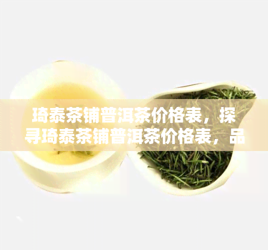 琦泰茶铺普洱茶价格表，探寻琦泰茶铺普洱茶价格表，品味不一样的茶香世界