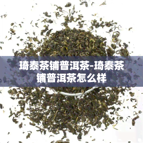 琦泰茶铺普洱茶-琦泰茶铺普洱茶怎么样