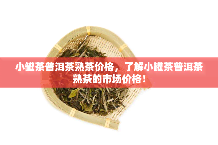 小罐茶普洱茶熟茶价格，了解小罐茶普洱茶熟茶的市场价格！