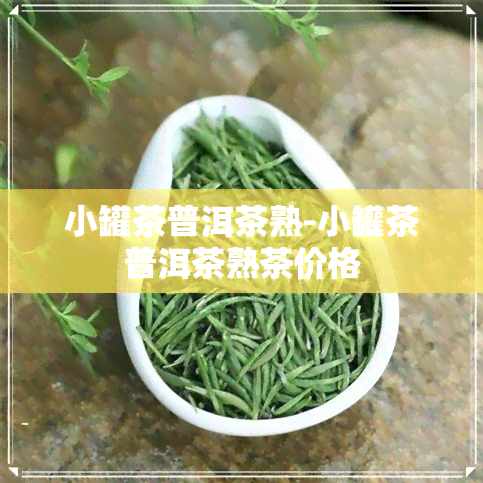 小罐茶普洱茶熟-小罐茶普洱茶熟茶价格