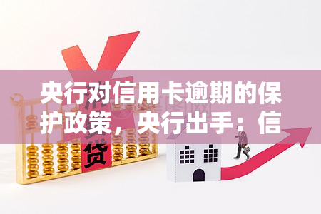 央行对信用卡逾期的保护政策，央行出手：信用卡逾期有保护，再也不用担心还款问题！