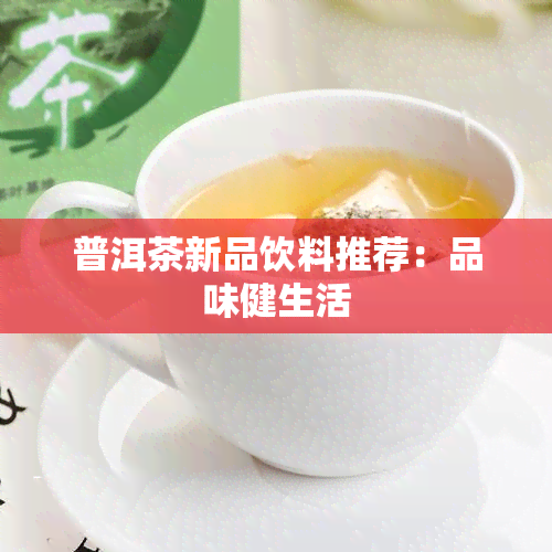 普洱茶新品饮料推荐：品味健生活