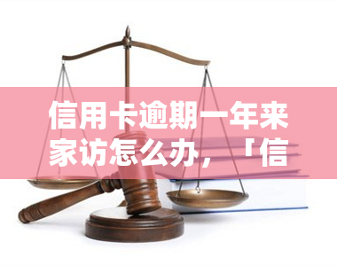 信用卡逾期一年来家访怎么办，「信用卡逾期一年，银行家访如何应对」