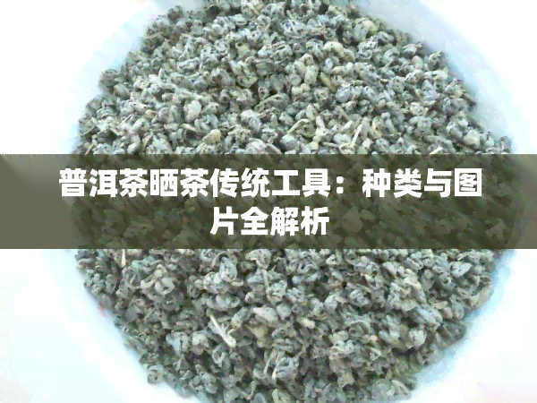 普洱茶晒茶传统工具：种类与图片全解析