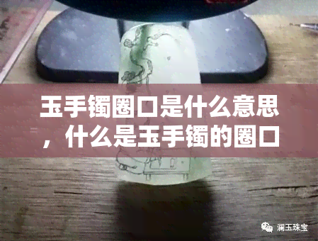 玉手镯圈口是什么意思，什么是玉手镯的圈口？解释与测量方法