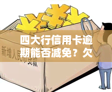 四大行信用卡逾期能否减免？欠款会有什么后果？