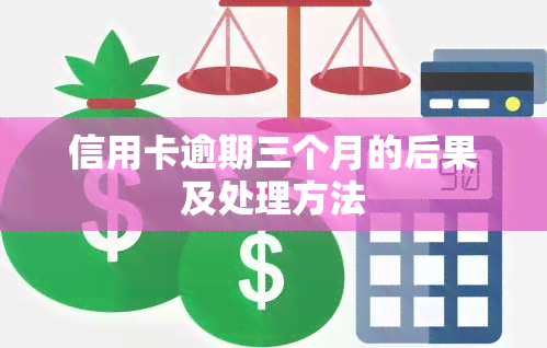 信用卡逾期三个月的后果及处理方法