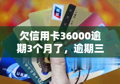 欠信用卡36000逾期3个月了，逾期三个月，欠信用卡36000元：如何处理?