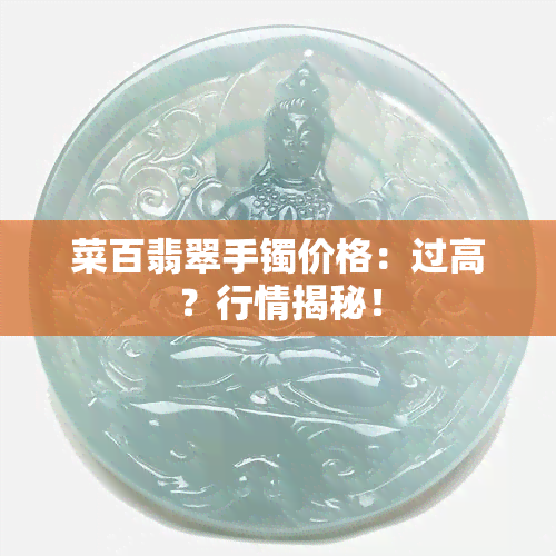 菜百翡翠手镯价格：过高？行情揭秘！