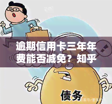 逾期信用卡三年年费能否减免？知乎上有相关答案和金额说明