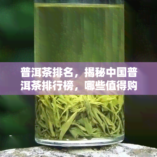 普洱茶排名，揭秘中国普洱茶排行榜，哪些值得购买？