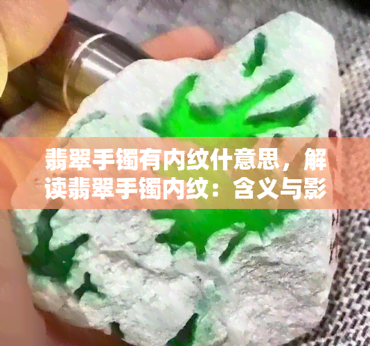 翡翠手镯有内纹什意思，解读翡翠手镯内纹：含义与影响