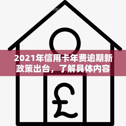 2021年信用卡年费逾期新政策出台，了解具体内容