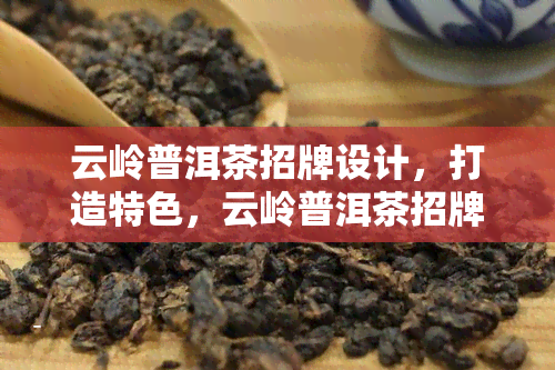 云岭普洱茶招牌设计，打造特色，云岭普洱茶招牌设计解析