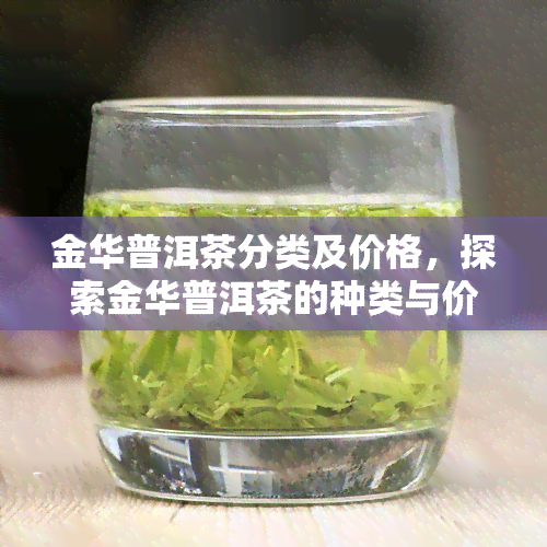 金华普洱茶分类及价格，探索金华普洱茶的种类与价格，让你成为茶叶专家！