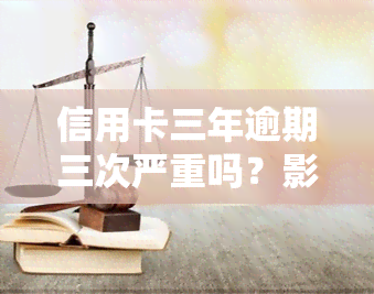 信用卡三年逾期三次严重吗？影响及解决方法解析