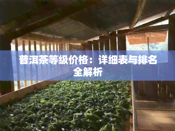 普洱茶等级价格：详细表与排名全解析