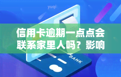 信用卡逾期一点点会联系家里人吗？影响及解决方法探讨