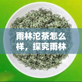 雨林沱茶怎么样，探究雨林沱茶的口感与品质，你值得拥有！