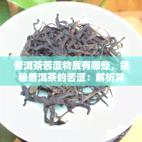 普洱茶苦涩物质有哪些，揭秘普洱茶的苦涩：解析其主要苦涩物质